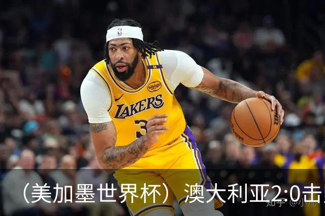 （美加墨世界杯）澳大利亚2:0击败土耳其 中国裁判迎本届杯赛首秀